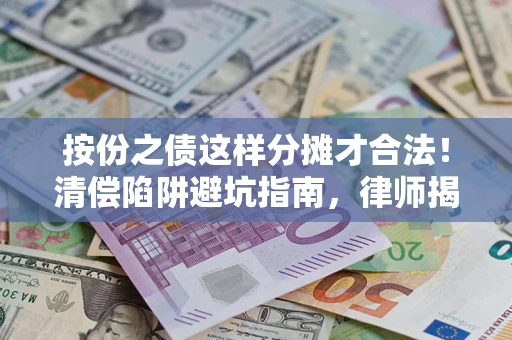 武汉按份之债这样分摊才合法！清偿陷阱避坑指南，律师揭秘关键条款