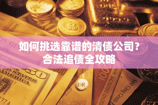 武汉如何挑选靠谱的清债公司？合法追债全攻略