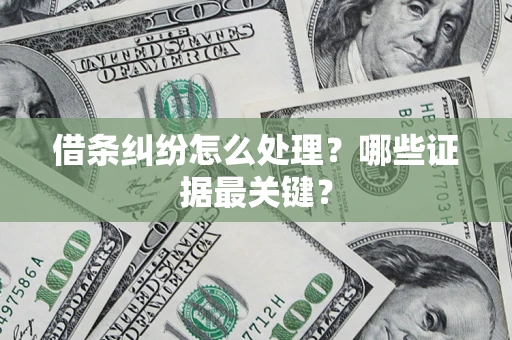武汉借条纠纷怎么处理？哪些证据最关键？