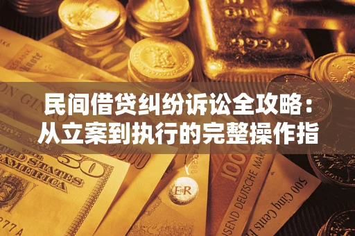 武汉民间借贷纠纷诉讼全攻略：从立案到执行的完整操作指南