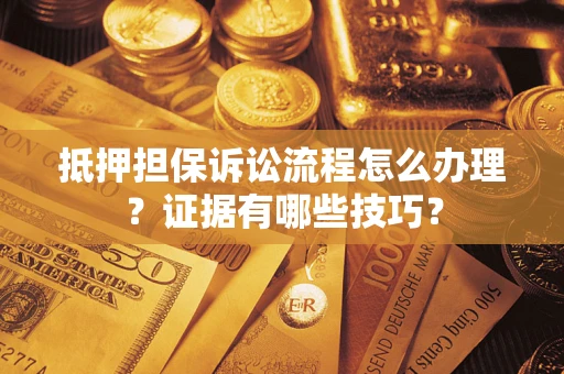 武汉抵押担保诉讼流程怎么办理？证据有哪些技巧？