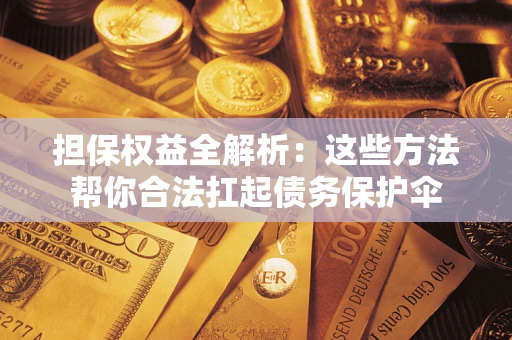 武汉担保权益全解析：这些方法帮你合法扛起债务保护伞
