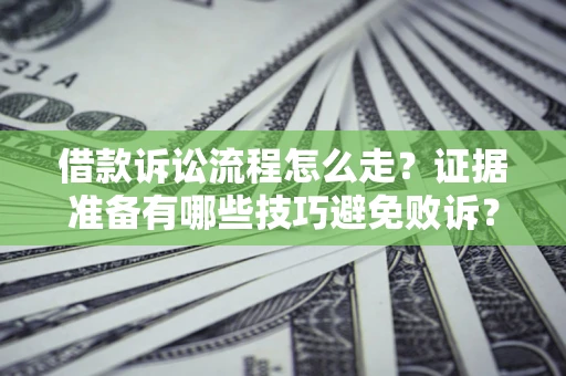 武汉借款诉讼流程怎么走？证据准备有哪些技巧避免败诉？