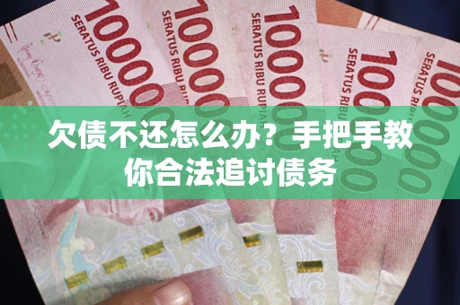 武汉欠债不还怎么办？手把手教你合法追讨债务