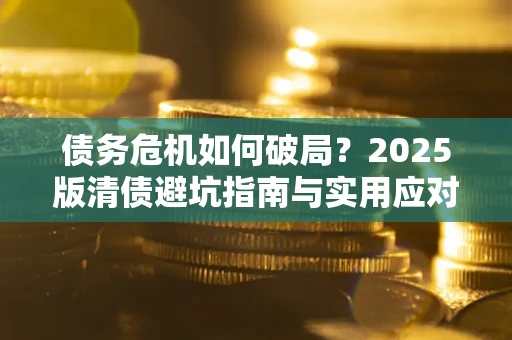 武汉债务危机如何破局？2025版清债避坑指南与实用应对策略