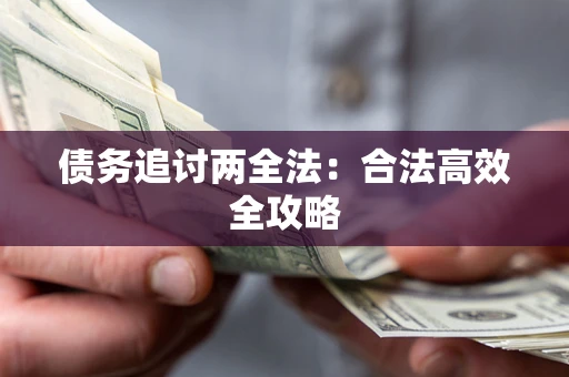 武汉债务追讨两全法：合法高效全攻略