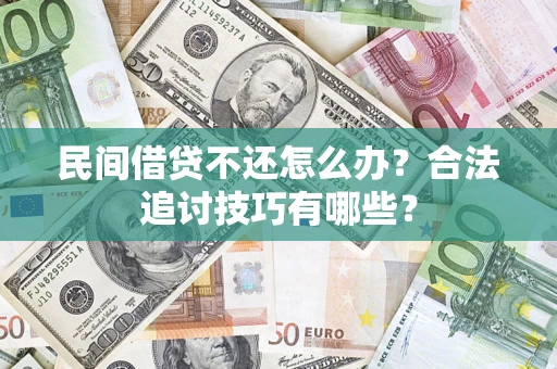 武汉民间借贷不还怎么办？合法追讨技巧有哪些？