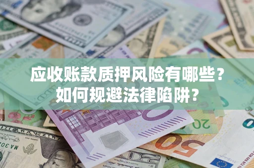 武汉应收账款质押风险有哪些？如何规避法律陷阱？