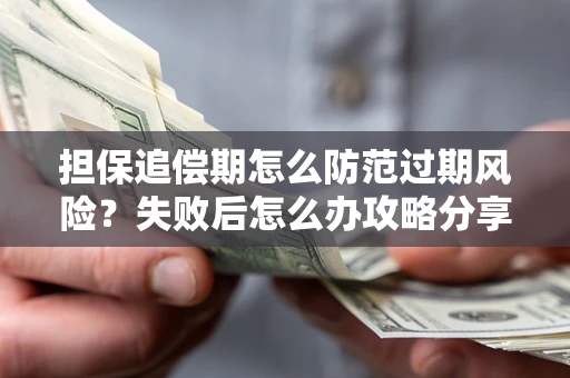 武汉担保追偿期怎么防范过期风险？失败后怎么办攻略分享