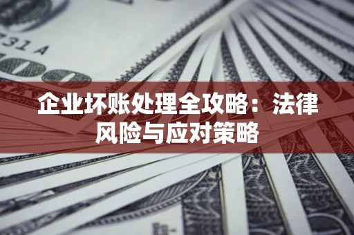 武汉企业坏账处理全攻略：法律风险与应对策略