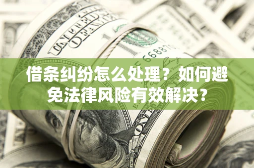 武汉借条纠纷怎么处理？如何避免法律风险有效解决？