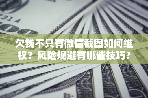 武汉欠钱不只有微信截图如何维权？风险规避有哪些技巧？