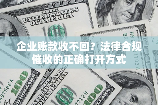 武汉企业账款收不回？法律合规催收的正确打开方式