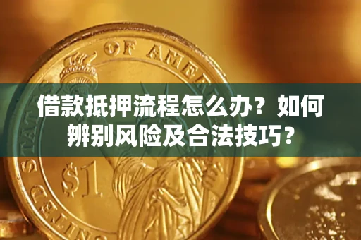 武汉借款抵押流程怎么办？如何辨别风险及合法技巧？