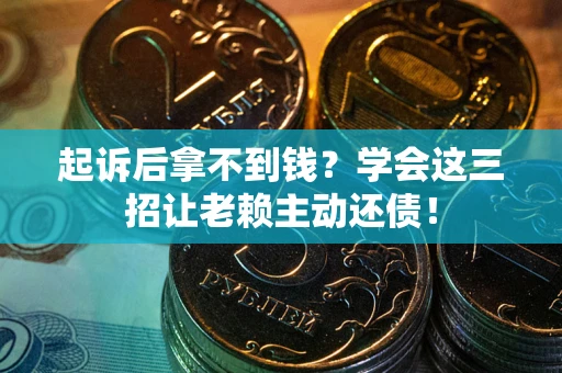 武汉起诉后拿不到钱？学会这三招让老赖主动还债！