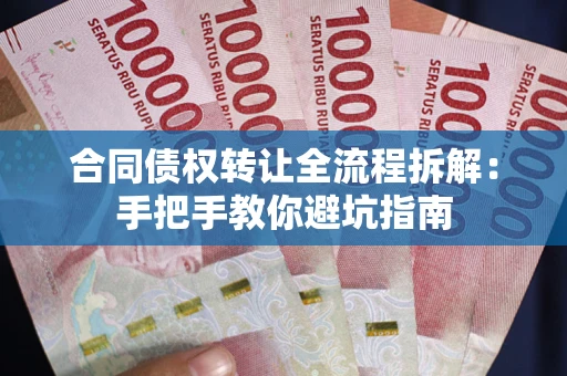 武汉合同债权转让全流程拆解：手把手教你避坑指南