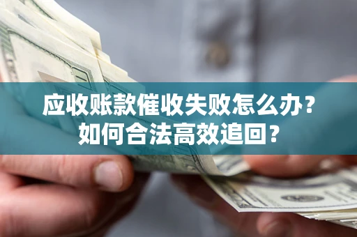武汉应收账款催收失败怎么办？如何合法高效追回？