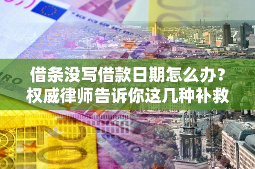 武汉借条没写借款日期怎么办？权威律师告诉你这几种补救方法！