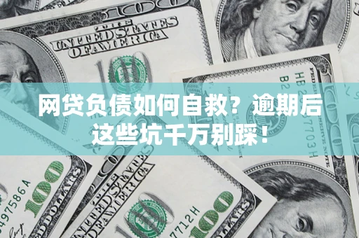 武汉网贷负债如何自救？逾期后这些坑千万别踩！