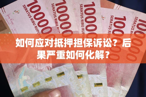 武汉如何应对抵押担保诉讼？后果严重如何化解？