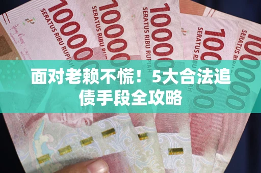 武汉面对老赖不慌！5大合法追债手段全攻略