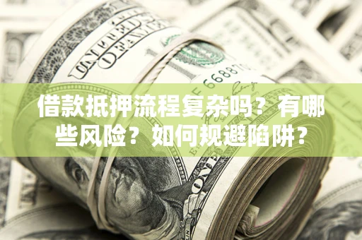 武汉借款抵押流程复杂吗？有哪些风险？如何规避陷阱？