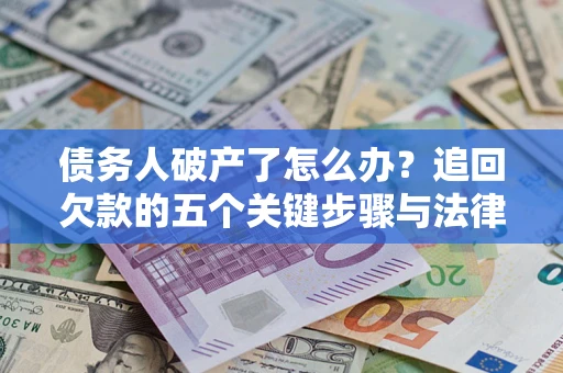 武汉债务人破产了怎么办？追回欠款的五个关键步骤与法律策略