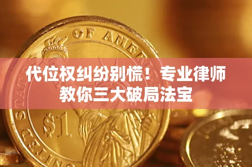 武汉代位权纠纷别慌！专业律师教你三大破局法宝