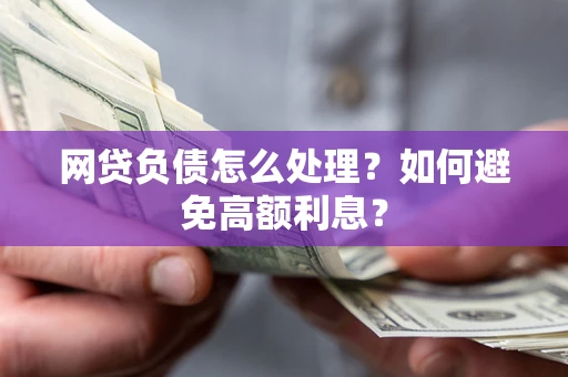 武汉网贷负债怎么处理？如何避免高额利息？