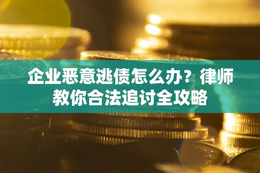 武汉企业恶意逃债怎么办？律师教你合法追讨全攻略