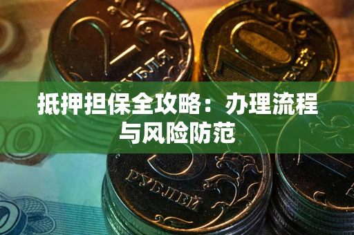 武汉抵押担保全攻略：办理流程与风险防范