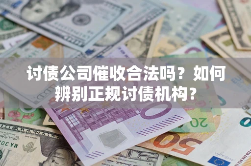 武汉讨债公司催收合法吗？如何辨别正规讨债机构？