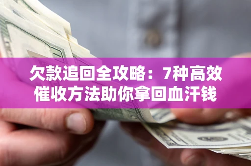 武汉欠款追回全攻略：7种高效催收方法助你拿回血汗钱