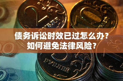 武汉债务诉讼时效已过怎么办？如何避免法律风险？