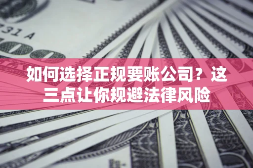 武汉如何选择正规要账公司？这三点让你规避法律风险