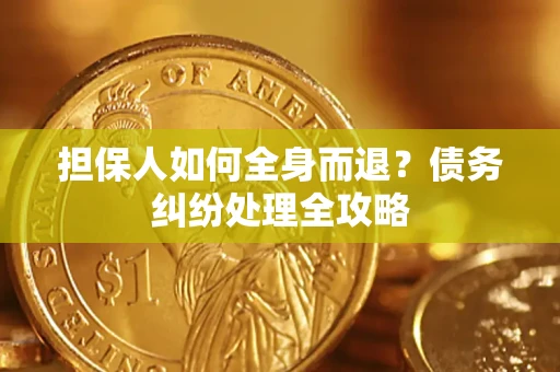 武汉担保人如何全身而退？债务纠纷处理全攻略