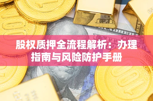 武汉股权质押全流程解析：办理指南与风险防护手册