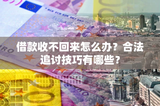 武汉借款收不回来怎么办？合法追讨技巧有哪些？