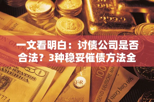 武汉一文看明白：讨债公司是否合法？3种稳妥催债方法全解析
