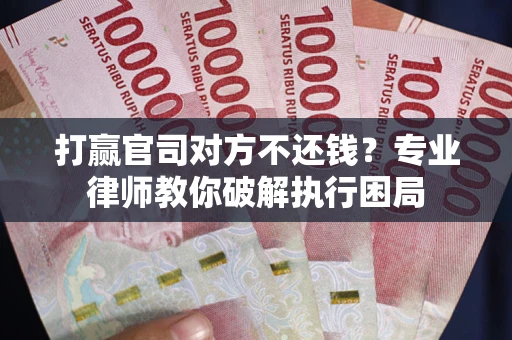 武汉打赢官司对方不还钱？专业律师教你破解执行困局