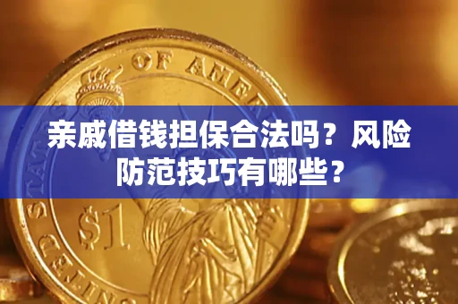武汉亲戚借钱担保合法吗？风险防范技巧有哪些？