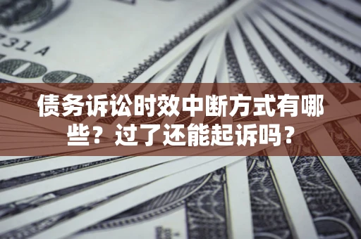 武汉债务诉讼时效中断方式有哪些？过了还能起诉吗？