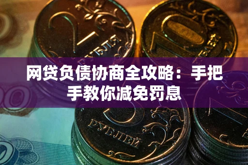 武汉网贷负债协商全攻略：手把手教你减免罚息