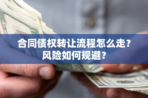 武汉合同债权转让流程怎么走？风险如何规避？