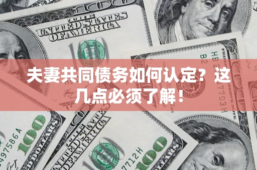 武汉夫妻共同债务如何认定？这几点必须了解！