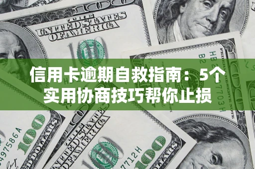 武汉信用卡逾期自救指南：5个实用协商技巧帮你止损