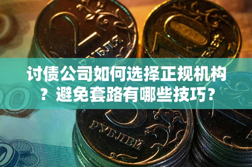 武汉讨债公司如何选择正规机构？避免套路有哪些技巧？