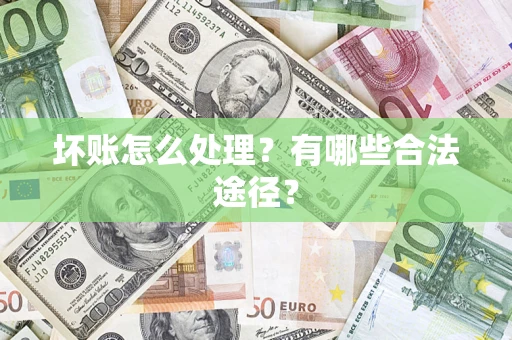 武汉坏账怎么处理？有哪些合法途径？