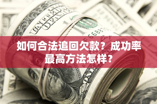 武汉如何合法追回欠款？成功率最高方法怎样？