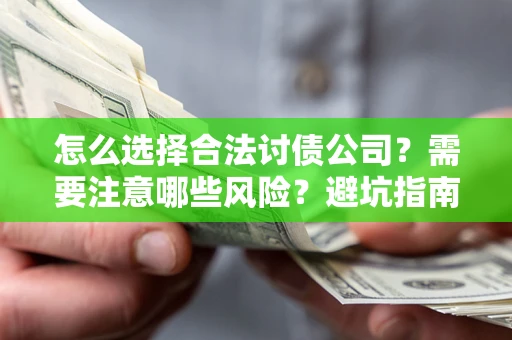 武汉怎么选择合法讨债公司？需要注意哪些风险？避坑指南来了！